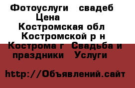 Фотоуслуги   свадеб › Цена ­ 1 000 - Костромская обл., Костромской р-н, Кострома г. Свадьба и праздники » Услуги   